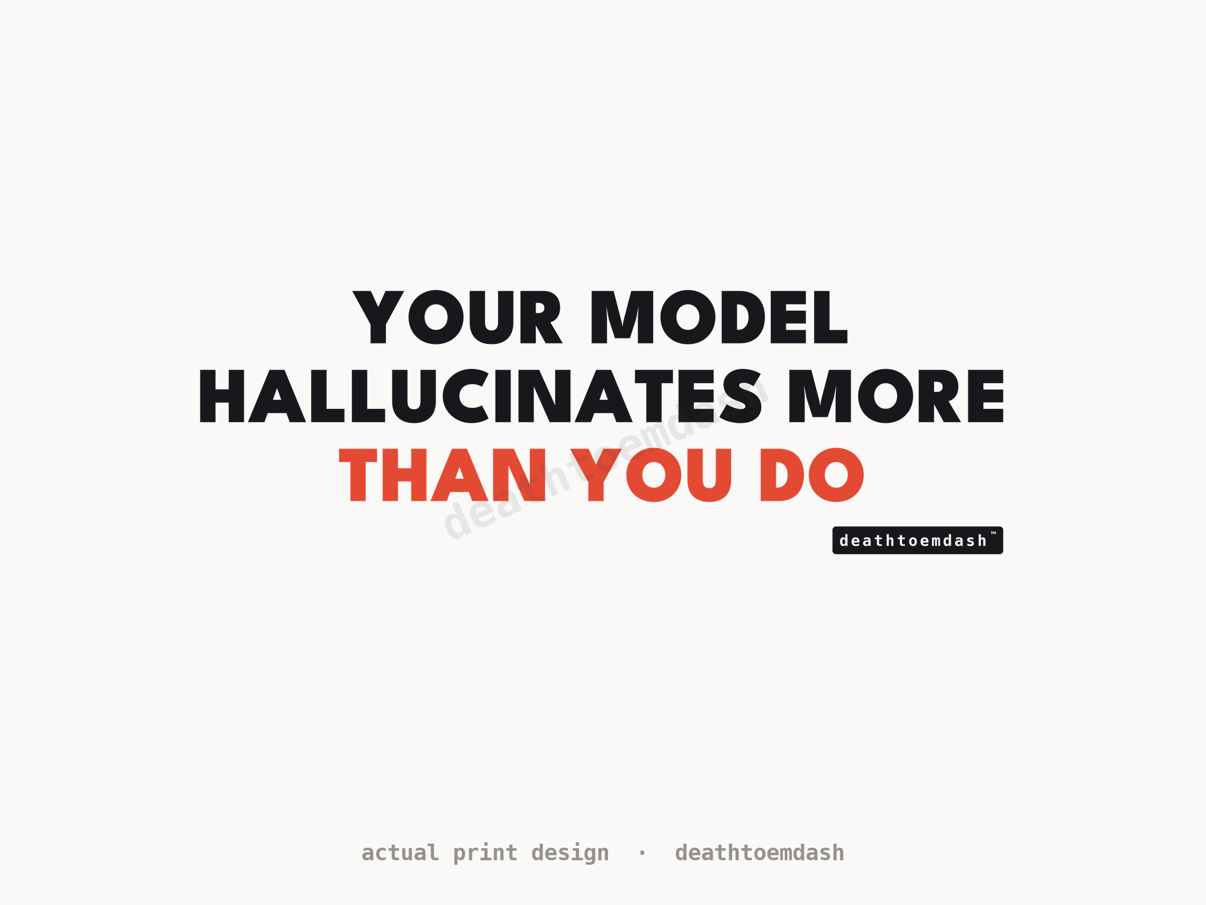 Flat view of the Your Model Hallucinates More Than You Do design, full artwork readable